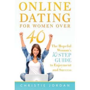 Online Dating For Women Over 40: The Hopeful Woman's 10 Step Guide to Enjoyment and Success | Christie Jordan (ISBN: 9780989010665)