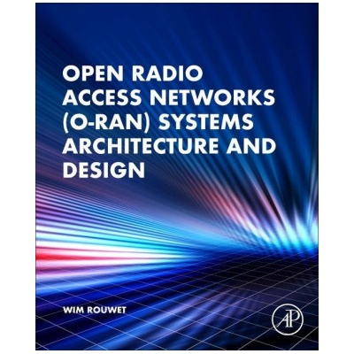 Open Radio Access Network (O-RAN) Systems Architecture and Design | Wim Rouwet, Robert Oshana