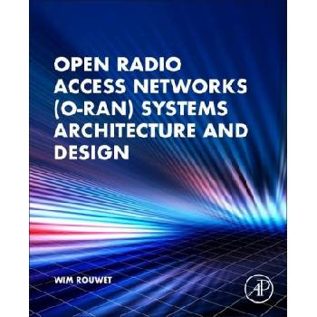 Open Radio Access Network (O-RAN) Systems Architecture and Design | Wim Rouwet, Robert Oshana