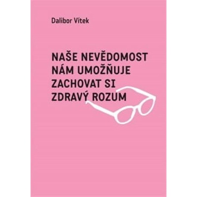 Naše nevědomost nám umožňuje zachovat si zdravý rozum - Dalibor Vítek CZ
