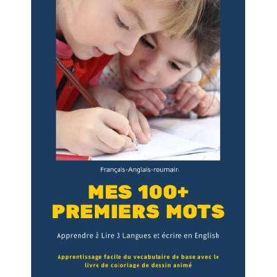 Mes 100+ Premiers mots Francais-Anglais-roumain. Apprendre a Lire 3 Langues et ecrire en English