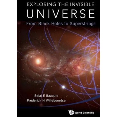 Exploring The Invisible Universe: From Black Holes To Superstrings | Belal E. Baaquie, Frederick H. Willeboordse