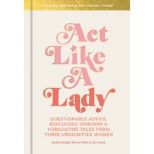 Act Like a Lady: Questionable Advice, Ridiculous Opinions, and Humiliating Tales from Three Undignified Women Knight Keltie