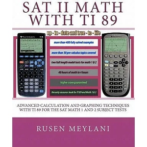 SAT II Math with TI 89: Advanced Caculation and Graphing Techniques with TI 89 for the SAT Math 1 and 2 Subject Tests | Rusen Meylani (ISBN: 9781452822358)