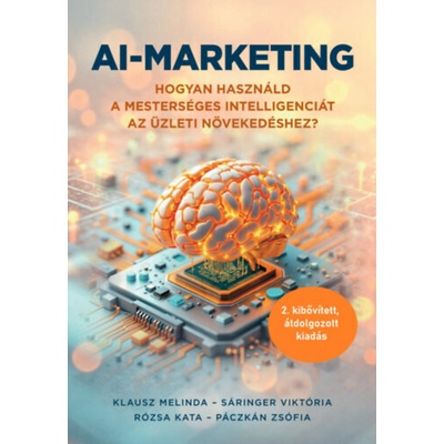 AI-marketing - Hogyan használd a mesterséges intelligenciát az üzleti növekedéshez (2. átdolgozott, kibővített kiadás)
