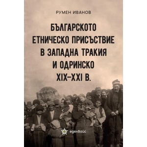 Българското етническо присъствие в Западна Тракия и Одринско XIX - XXI (ISBN: 9786197186895)