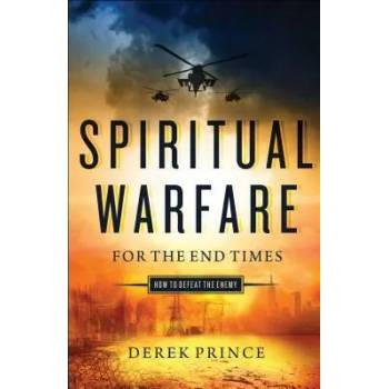 Spiritual Warfare for the End Times: How to Defeat the Enemy