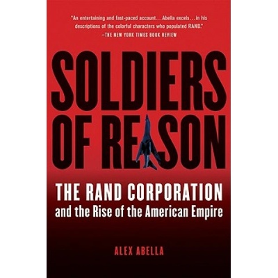 Soldiers of Reason: The Rand Corporation and the Rise of the American Empire | Alex Abella