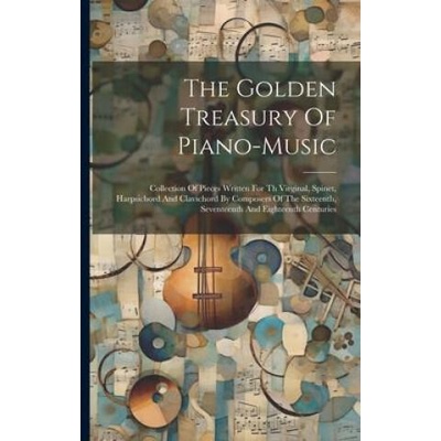 The Golden Treasury Of Piano-music: Collection Of Pieces Written For Th Virginal, Spinet, Harpsichord And Clavichord By Composers Of The Sixteenth, Se | Anonymous