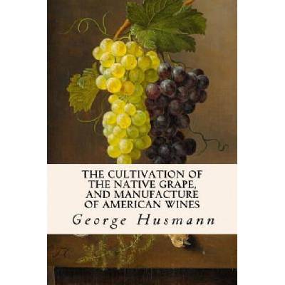 The Cultivation of The Native Grape, and Manufacture of American Wines | George Husmann