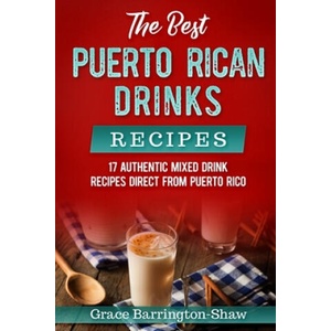The Best Puerto Rican Drinks Recipes: 17 Authentic Mixed Beverage Recipes Direct from Puerto Rico | Grace Barrington-Shaw (ISBN: 9781691193028)
