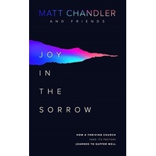 Joy in the Sorrow: How a Thriving Church and Its Pastor Learned to Suffer Well Chandler Matt