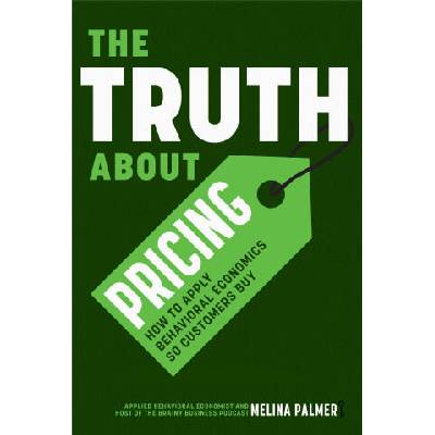 The Truth about Pricing: How to Apply Behavioral Economics So Customers Buy | Melina Palmer