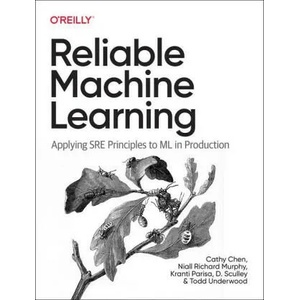Reliable Machine Learning | Cathy Chen, Niall Richard Murphy, Kranti Parisa, D. Sculley, Todd Underwood (ISBN: 9781098106225)