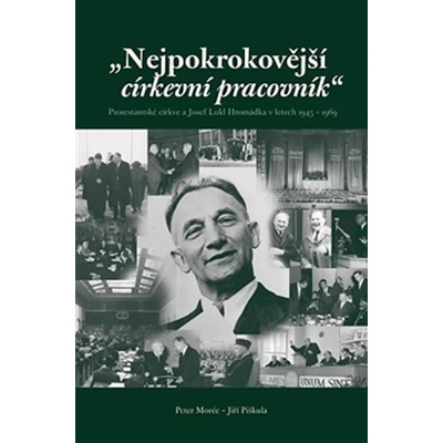 Nejpokrokovější církevní pracovník. Protestantské církve a Josef Lukl Hromádka v letech 1945 – 1969 - Jiří Piškula, Peter C. A. Morée - Eman