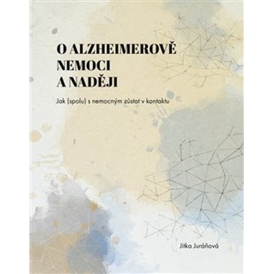 O Alzheimerově nemoci a naději - Jak spolu s nemocným zůstat v kontaktu - Jitka Juráňová