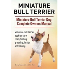 Miniature Bull Terrier. Miniature Bull Terrier Dog Complete Owners Manual. Miniature Bull Terrier book for care, costs, feeding, grooming, health and