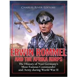 Erwin Rommel and the Afrika Korps: The History of Nazi Germany's Most Famous Commander and Army during World War II | Charles River Editors (ISBN: 9781979927826)