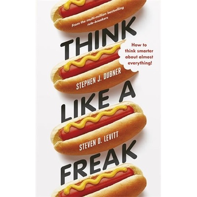 Think Like a Freak: How to Think Smarter about Almost Everything: Stephen J. Dub