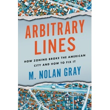 Arbitrary Lines: How Zoning Broke the American City and How to Fix It Gray M. NolanPaperback