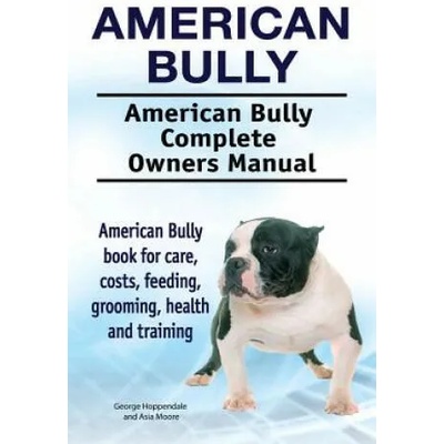 American Bully. American Bully Complete Owners Manual. American Bully book for care, costs, feeding, grooming, health and training. | George Hoppendale, Asia Moore