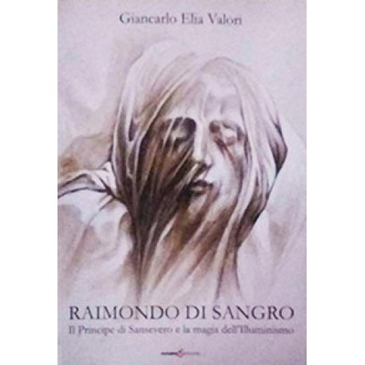 Raimondo di Sangro. Il principe di San Severo e la magia dellIlluminismo