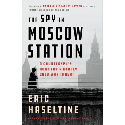 The Spy in Moscow Station: A Counterspy's Hunt for a Deadly Cold War Threat | Eric Haseltine
