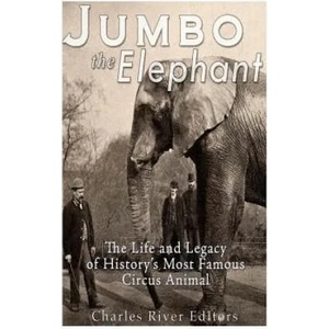 Jumbo the Elephant: The Life and Legacy of History's Most Famous Circus Animal | Charles River Editors (ISBN: 9781533561374)