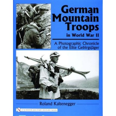 German Mountain Tr in World War II: A Photographic Chronicle of the Elite Gebirgsjager | Roland Kaltenegger