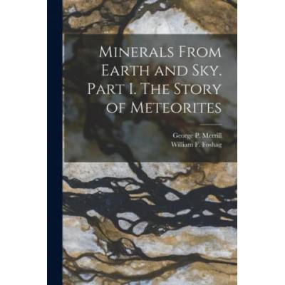 Minerals From Earth and Sky. Part I. The Story of Meteorites | George P. (George Perkins) Merrill, William F. (William Frederick) Foshag