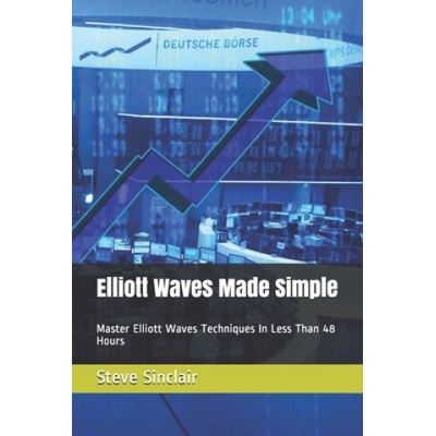 Elliott Waves Made Simple: Master Elliott Waves Techniques In Less Than 48 Hours