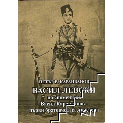 Васил Левски по спомени на Васил Караиванов - първи братовчед на Апостола