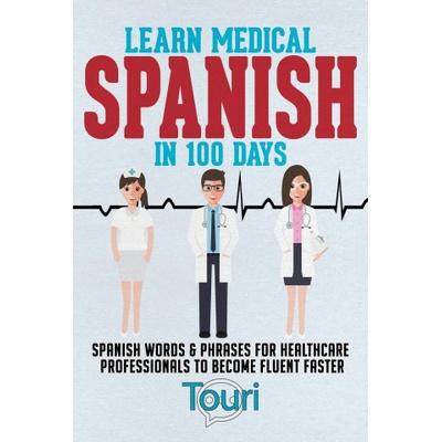 Learn Medical Spanish in 100 Days: Spanish Words & Phrases for Healthcare Professionals to Become Fluent Faster Language Learning Touri