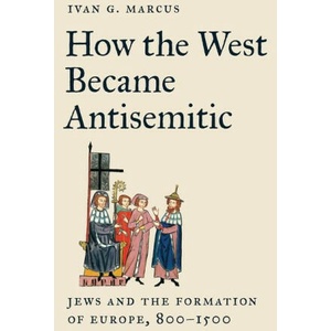 How the West Became Antisemitic - Jews and the Formation of Europe, 800-1500 | Ivan Marcus (ISBN: 9780691258201)
