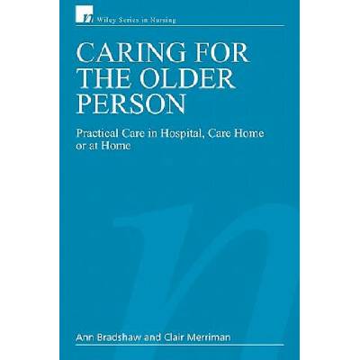 Caring for the Older Person - Practical Care in Hospital, Care Home or at Home | Ann Bradshaw, Clair Merriman, Juliet Bostwick