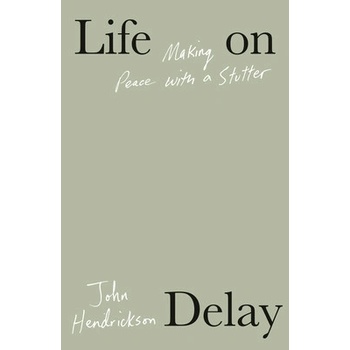 Life on Delay: Making Peace with a Stutter Hendrickson John