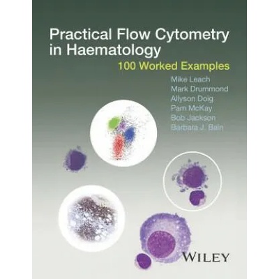 Practical Flow Cytometry in Haematology - 100 Worked Examples | Mike Leach, Mark Drummond, Allyson Doig, Pam McKay, Bob Jackson, Barbara J. Bain