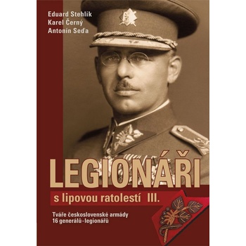 Legionáři s lipovou ratolestí III.. Tváře československé armády - 16 generálů-legionářů - Antonín Seďa, Radim Chrást, Eduard Stehlík - Tváře