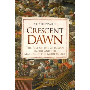 Crescent Dawn: The Rise of the Ottoman Empire and the Making of the Modern Age (ISBN: 9781472851468)