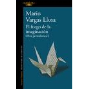 El Fuego de la Imaginación: Libros, Escenarios, Pantallas Y Museos. Obra Periodí Stica 1 / The Fire of Imagination. Journalistic Works 1 | Vargas Llosa, Mario (ISBN: 9786073823586)
