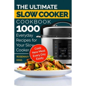 The Ultimate Slow Cooker Cookbook: 1000 Everyday Recipes for Your Slow Cooker. Cook New Meal Every Day Easily | Rosemary King (ISBN: 9798612597544)