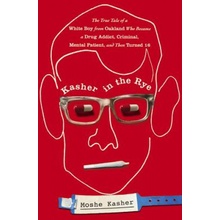 Kasher in the Rye: The True Tale of a White Boy from Oakland Who Became a Drug Addict, Criminal, Mental Patient, and Then Turned 16 Kasher Moshe