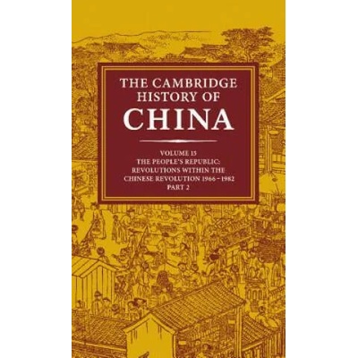 Cambridge History of China: Volume 15, The People's Republic, Part 2, Revolutions within the Chinese Revolution, 1966-1982 | John King Fairbank, Roderick Macfarquhar, Denis Twitchett