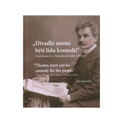 Divadlo nesmí býti lidu komedií. Leoš Janáček a Národní divadlo v Brně