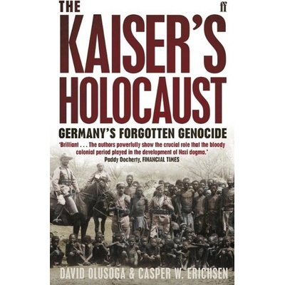 The Kaiser's Holocaust: Germany's Forgotten Genocide and the Colonial Roots of Nazism - Erichsen, C. - Olusoga, D.