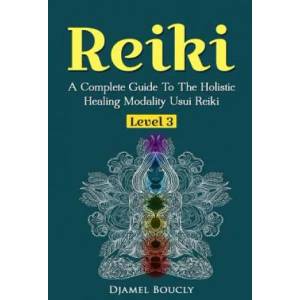 Reiki Level 3 / Master A Complete Guide To The Holistic Healing Modality Usui Reiki: Level 3 / Master A Complete Guide To The Holistic Healing Modalit | Djamel Boucly (ISBN: 9781545312216)