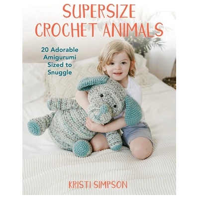 Supersize Crochet Animals: 20 Adorable Amigurumi Sized to Snuggle Simpson Kristi