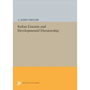 Italian Fascism and Developmental Dictatorship | A. James Gregor (ISBN: 9780691616414)