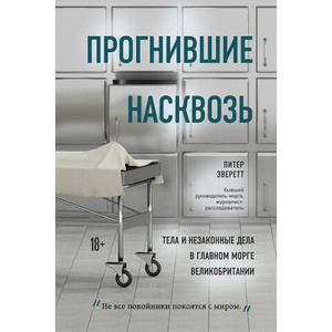Прогнившие насквозь: тела и незаконные дела в главном морге Великобритании | П. Эверетт, К. Холлингтон (2020)