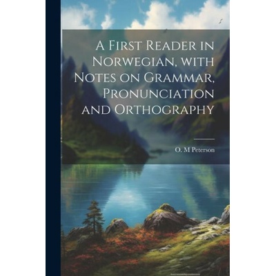A first reader in Norwegian, with notes on grammar, pronunciation and orthography